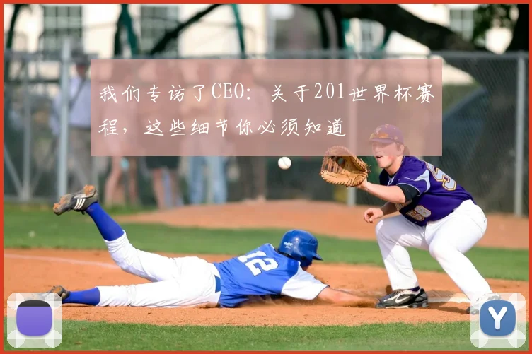 我们专访了CEO：关于201世界杯赛程，这些细节你必须知道