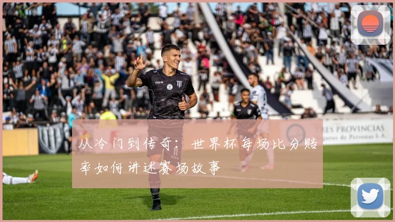 从冷门到传奇:世界杯每场比分赔率如何讲述赛场故事