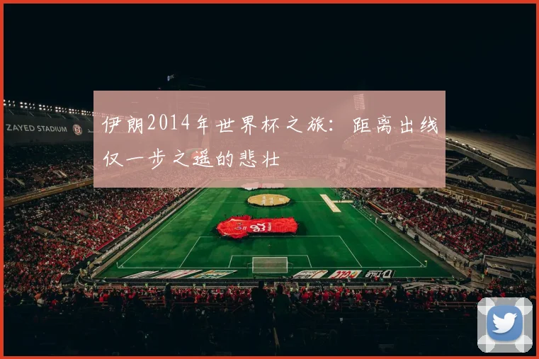 伊朗2014年世界杯之旅：距离出线仅一步之遥的悲壮