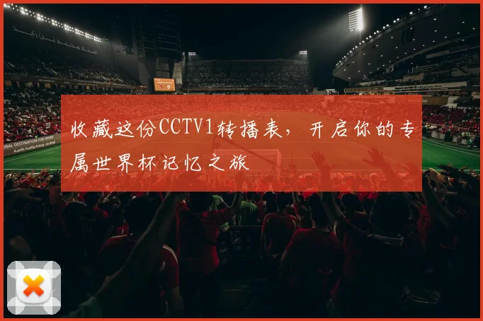 收藏这份CCTV1转播表，开启你的专属世界杯记忆之旅