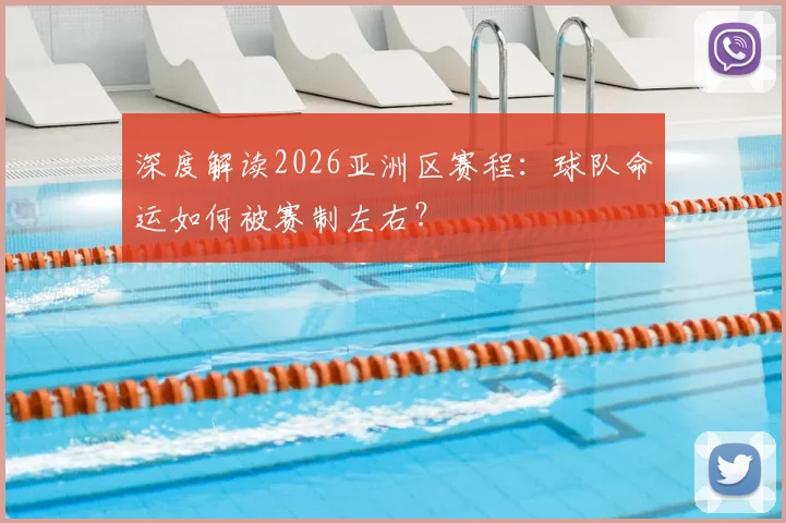 深度解读2026亚洲区赛程:球队命运如何被赛制左右?