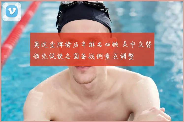 奥运金牌榜历年排名回顾 美中交替领先促使各国备战侧重点调整
