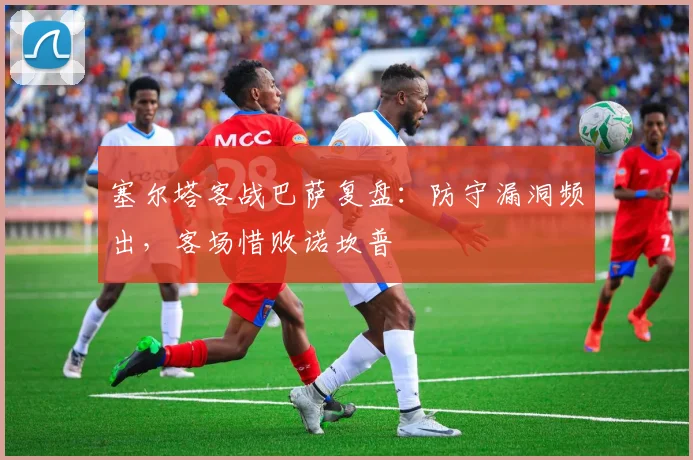 塞尔塔客战巴萨复盘：防守漏洞频出，客场惜败诺坎普