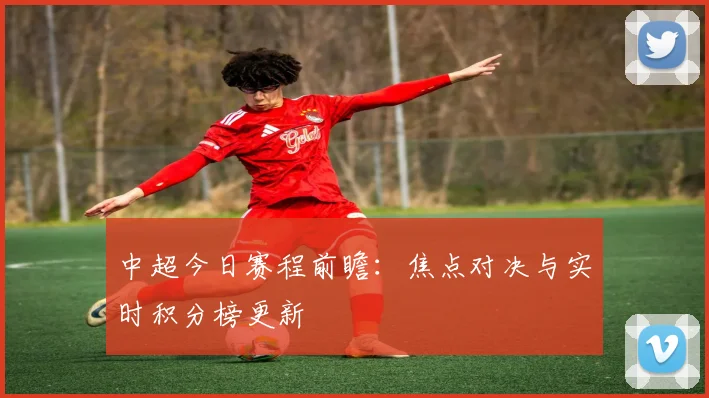 中超今日赛程前瞻：焦点对决与实时积分榜更新