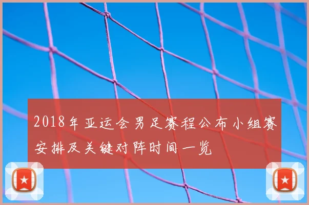 2018年亚运会男足赛程公布小组赛安排及关键对阵时间一览