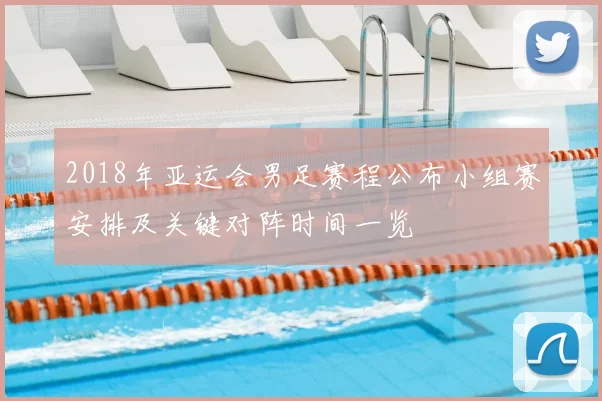 2018年亚运会男足赛程公布小组赛安排及关键对阵时间一览