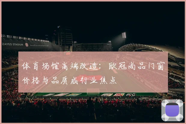 体育场馆高端改造：欧冠尚品门窗价格与品质成行业焦点