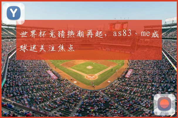 世界杯竞猜热潮再起，as83丶me成球迷关注焦点